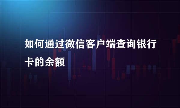 如何通过微信客户端查询银行卡的余额