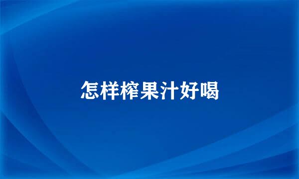 怎样榨果汁好喝