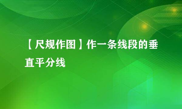 【尺规作图】作一条线段的垂直平分线