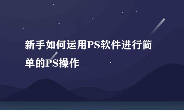 新手如何运用PS软件进行简单的PS操作