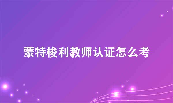 蒙特梭利教师认证怎么考