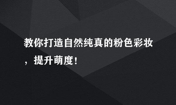 教你打造自然纯真的粉色彩妆，提升萌度！