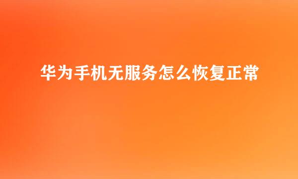华为手机无服务怎么恢复正常