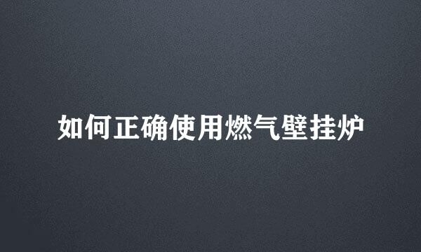 如何正确使用燃气壁挂炉