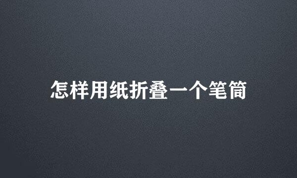 怎样用纸折叠一个笔筒