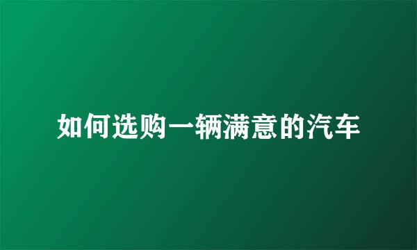 如何选购一辆满意的汽车