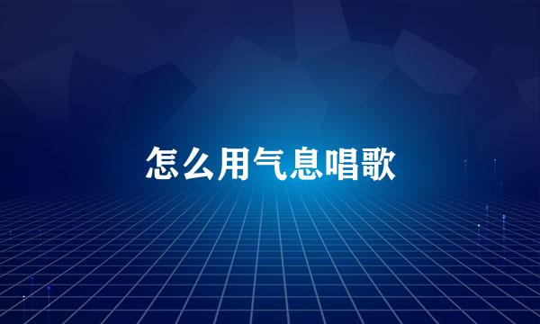 怎么用气息唱歌