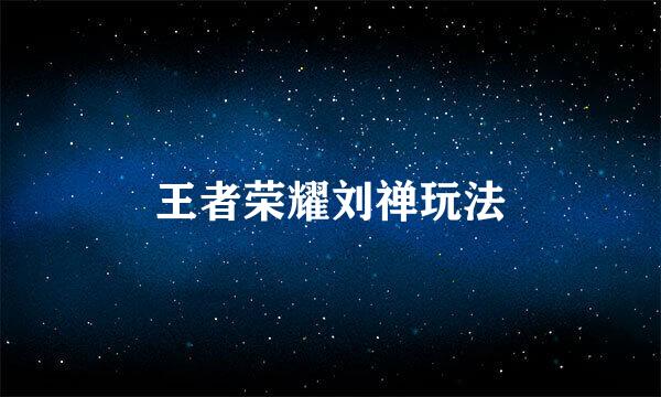 王者荣耀刘禅玩法