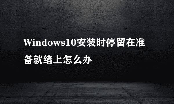 Windows10安装时停留在准备就绪上怎么办