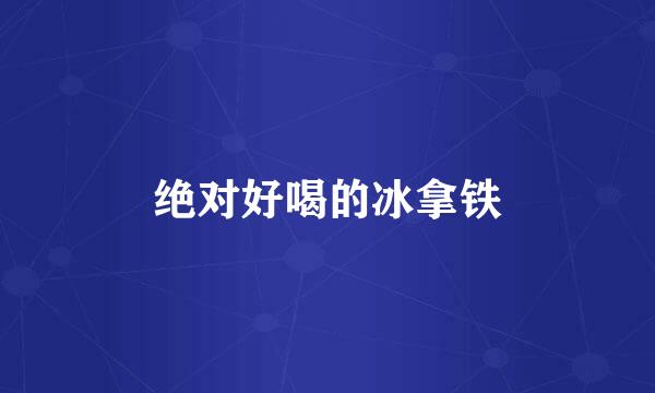 绝对好喝的冰拿铁