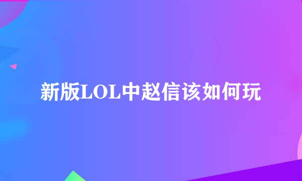 新版LOL中赵信该如何玩