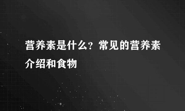 营养素是什么？常见的营养素介绍和食物
