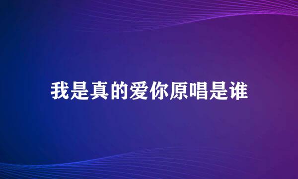 我是真的爱你原唱是谁