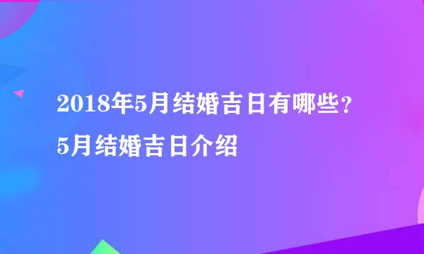 2018年5月结婚吉日有哪些？5月结婚吉日介绍