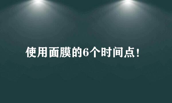 使用面膜的6个时间点！