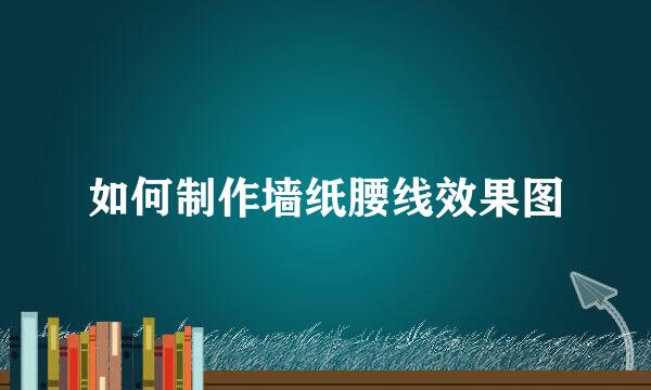 如何制作墙纸腰线效果图