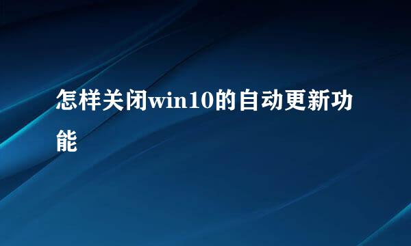 怎样关闭win10的自动更新功能