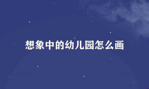 想象中的幼儿园怎么画