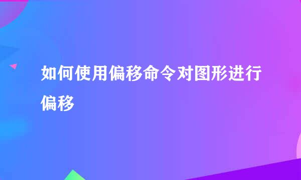 如何使用偏移命令对图形进行偏移