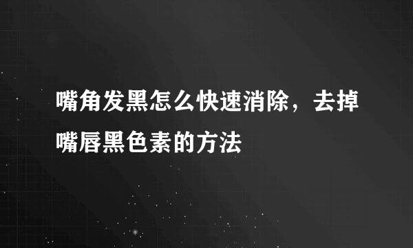 嘴角发黑怎么快速消除，去掉嘴唇黑色素的方法
