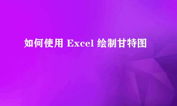 如何使用 Excel 绘制甘特图