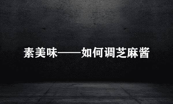 素美味——如何调芝麻酱