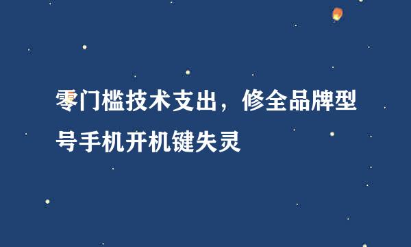 零门槛技术支出，修全品牌型号手机开机键失灵