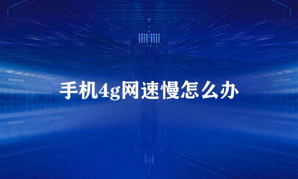 手机4g网速慢怎么办