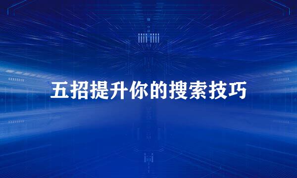 五招提升你的搜索技巧