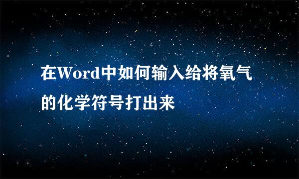 在Word中如何输入给将氧气的化学符号打出来