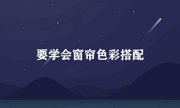 要学会窗帘色彩搭配