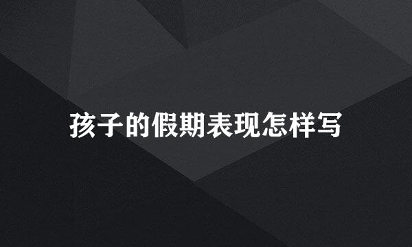 孩子的假期表现怎样写