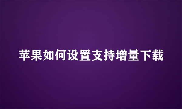 苹果如何设置支持增量下载