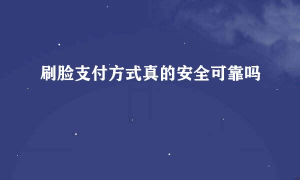 刷脸支付方式真的安全可靠吗