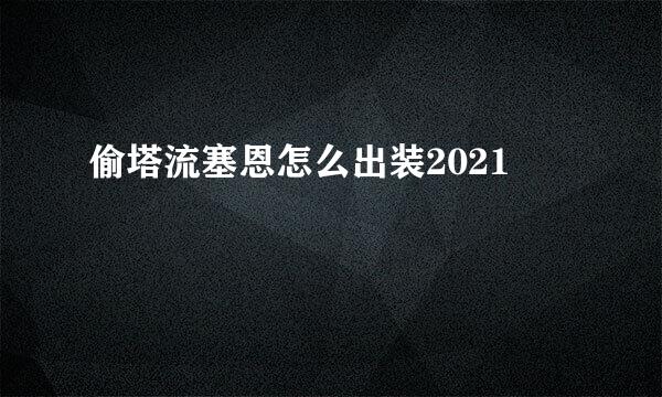 偷塔流塞恩怎么出装2021