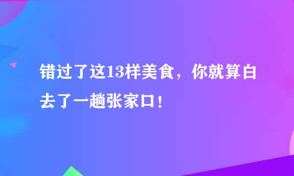 错过了这13样美食，你就算白去了一趟张家口！