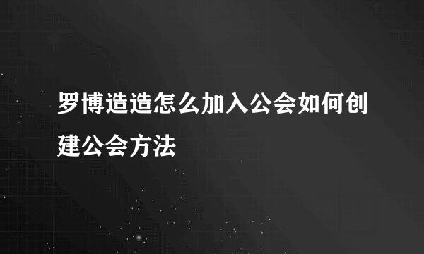 罗博造造怎么加入公会如何创建公会方法