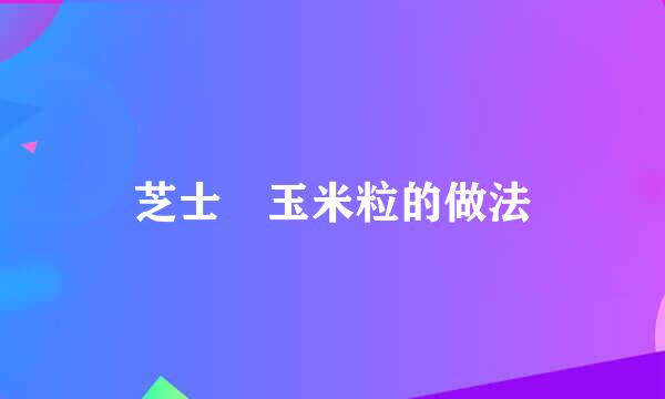芝士焗玉米粒的做法