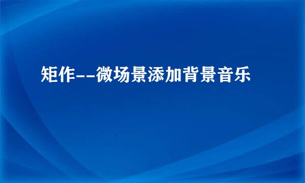 矩作--微场景添加背景音乐