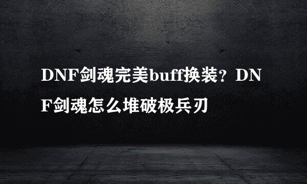 DNF剑魂完美buff换装？DNF剑魂怎么堆破极兵刃