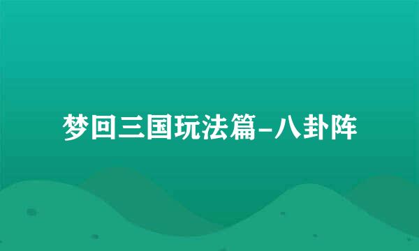 梦回三国玩法篇-八卦阵