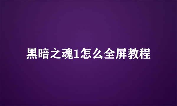 黑暗之魂1怎么全屏教程