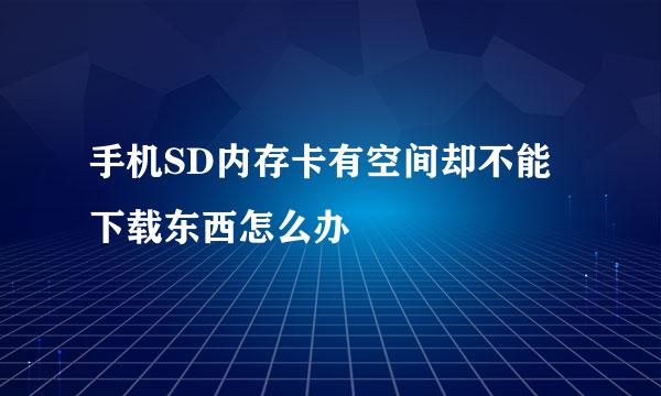 手机SD内存卡有空间却不能下载东西怎么办