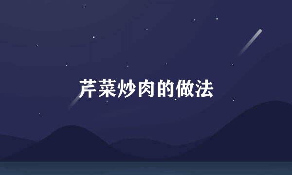 芹菜炒肉的做法