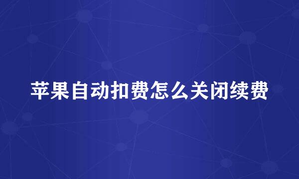 苹果自动扣费怎么关闭续费