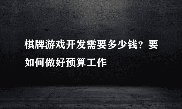 棋牌游戏开发需要多少钱？要如何做好预算工作