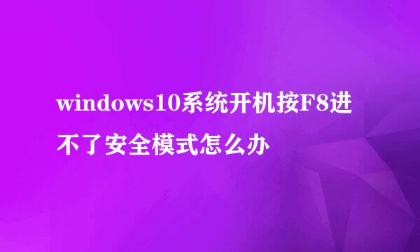 windows10系统开机按F8进不了安全模式怎么办