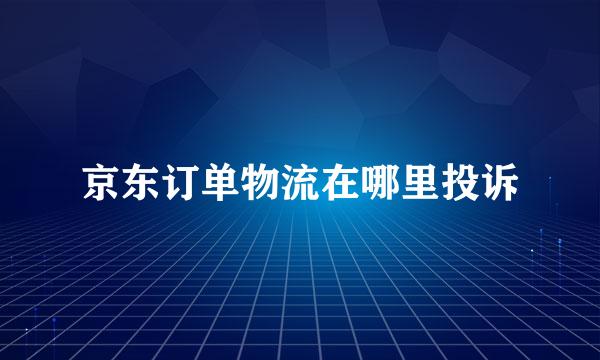 京东订单物流在哪里投诉