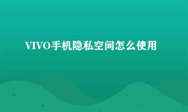 VIVO手机隐私空间怎么使用