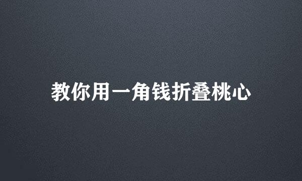 教你用一角钱折叠桃心